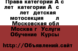 Права категории А с 18 лет, категории А1 с 16-18 лет, детская мотосекция 4-16 л. - Московская обл., Москва г. Услуги » Обучение. Курсы   